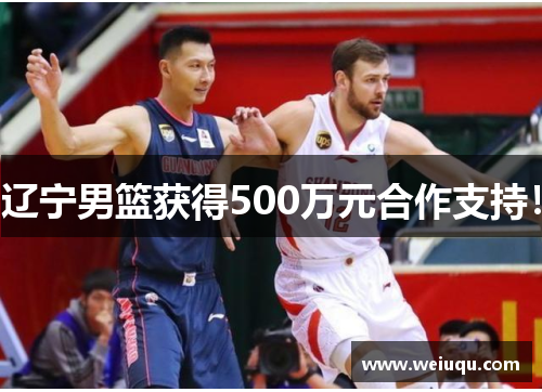 辽宁男篮获得500万元合作支持！